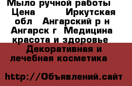 Мыло ручной работы. › Цена ­ 150 - Иркутская обл., Ангарский р-н, Ангарск г. Медицина, красота и здоровье » Декоративная и лечебная косметика   